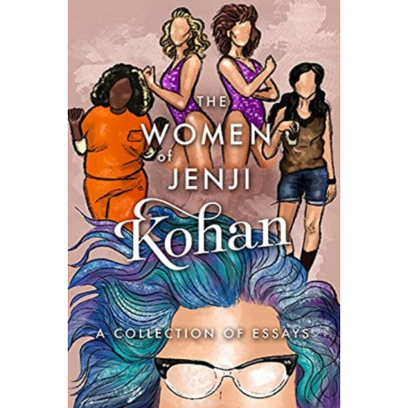 The Women of Jenji Kohan: Weeds, Orange is the New Black, and GLOW: A Collection of Essays