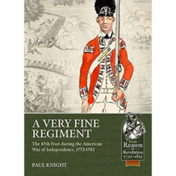 A A Very Fine Regiment: The 47th Foot during the American War of Independence, 1773-1783