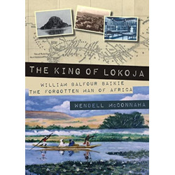 The King of Lokoja: William Balfour Baikie the Forgotten Man of Africa