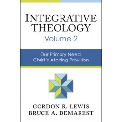 Integrative Theology, Volume 2: Our Primary Need: Christ's Atoning Provisions