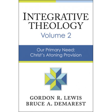 Integrative Theology, Volume 2: Our Primary Need: Christ's Atoning Provisions