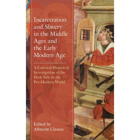 Incarceration and Slavery in the Middle Ages and the Early Modern Age: A Cultural-Historical Investigation of the Dark Side in the Pre-Modern World