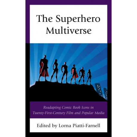 The Superhero Multiverse: Readapting Comic Book Icons in Twenty-First-Century Film and Popular Media