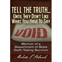 Tell the Truth ... Until They Don't Like What You Have To Say: Memoir of a Department of State Oath-Taking Survivor