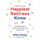 What the Happiest Retirees Know: 10 Habits for a Healthy, Secure, and Joyful Life