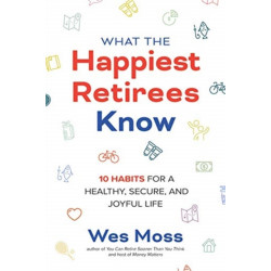 What the Happiest Retirees Know: 10 Habits for a Healthy, Secure, and Joyful Life