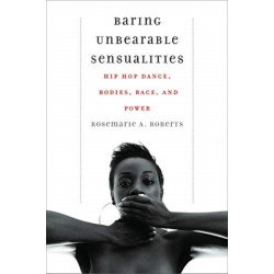 Baring Unbearable Sensualities: Hip Hop Dance, Bodies, Race, and Power