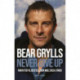 Bear Grylls - Never give up: Forfatter til bestselleren Mod, sved & tårer