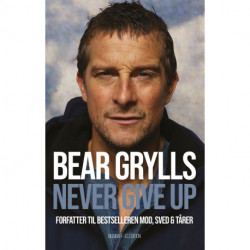 Bear Grylls - Never give up: Forfatter til bestselleren Mod, sved & tårer