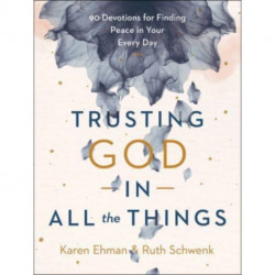 Trusting God in All the Things – 90 Devotions for Finding Peace in Your Every Day: 90 Devotions for Finding Peace in Your Every Day
