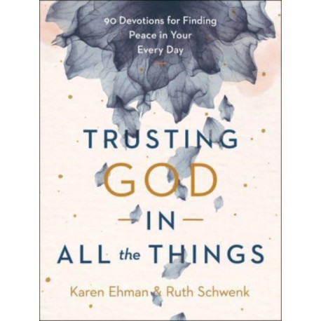 Trusting God in All the Things – 90 Devotions for Finding Peace in Your Every Day: 90 Devotions for Finding Peace in Your Every Day