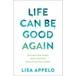 Life Can Be Good Again – Putting Your World Back Together After It All Falls Apart: Putting Your World Back Together After It All Falls Apart