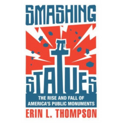Smashing Statues: The Rise and Fall of America's Public Monuments
