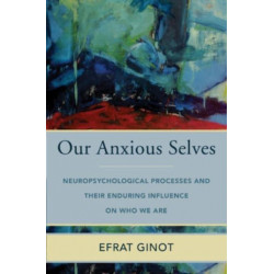 Our Anxious Selves: Neuropsychological Processes and their Enduring Influence on Who We Are