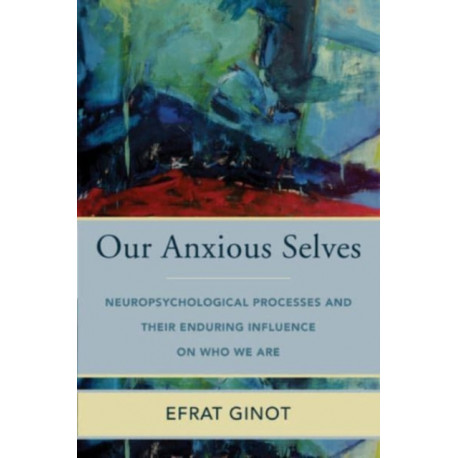 Our Anxious Selves: Neuropsychological Processes and their Enduring Influence on Who We Are