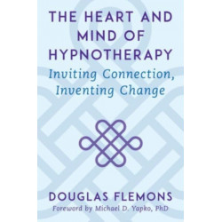 The Heart and Mind of Hypnotherapy: Inviting Connection, Inventing Change