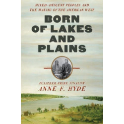 Born of Lakes and Plains - Mixed-Descent Peoples and the Making of the American West