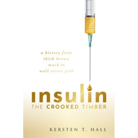 Insulin - The Crooked Timber: A History from Thick Brown Muck to Wall Street Gold