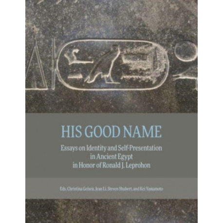 His Good Name: Essays on Identity and Self-Presentation in Ancient Egypt in Honor of Ronald J. Leprohon