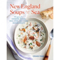 New England Soups from the Sea: Recipes for Chowders, Bisques, Boils, Stews, and Classic Seafood Medleys