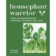 Houseplant Warrior: 7 Keys to Unlocking the Mysteries of Houseplant Care