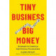 Tiny Business, Big Money - Strategies for Creating a High-Revenue Microbusiness