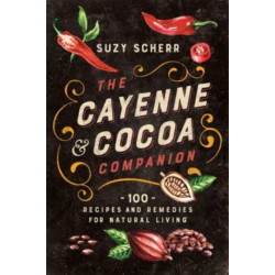 The Cayenne & Cocoa Companion: 100 Recipes and Remedies for Natural Living