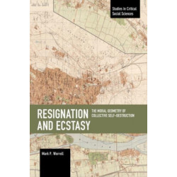 Resignation and Ecstasy: The Moral Geometry of Collective Self-Destruction: Volume Three of Sacrifice and Self-Defeat
