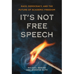 It's Not Free Speech: Race, Democracy, and the Future of Academic Freedom