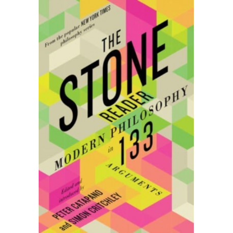 The Stone Reader: Modern Philosophy in 133 Arguments