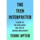 The Teen Interpreter: A Guide to the Challenges and Joys of Raising Adolescents