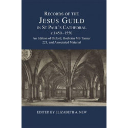 Records of the Jesus Guild in St Paul's Cathedral, c.1450-1550: An Edition of Oxford, Bodleian MS Tanner 221, and Associated Material
