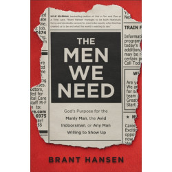 The Men We Need – God`s Purpose for the Manly Man, the Avid Indoorsman, or Any Man Willing to Show Up: God's Purpose for the Manly Man, the Avid Indoorsman, or Any Man Willing to Show Up
