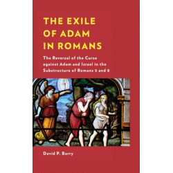 The Exile of Adam in Romans: The Reversal of the Curse against Adam and Israel in the Substructure of Romans 5 and 8