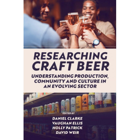 Researching Craft Beer: Understanding Production, Community and Culture in an Evolving Sector