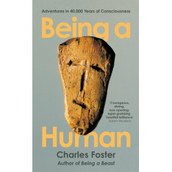 Being a Human: Adventures in 40,000 Years of Consciousness