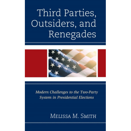 Third Parties, Outsiders, and Renegades: Modern Challenges to the Two-Party System in Presidential Elections