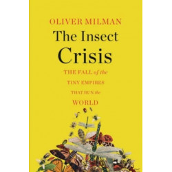 The Insect Crisis - The Fall of the Tiny Empires That Run the World: The Fall of the Tiny Empires That Run the World