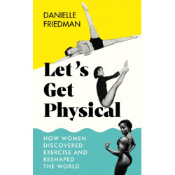 Let’s Get Physical: How Women Discovered Exercise and Reshaped the World