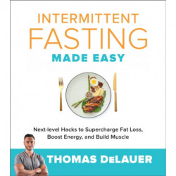 Intermittent Fasting Made Easy: Next-level Hacks to Supercharge Fat Loss, Boost Energy, and Build Muscle