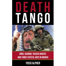 Death Tango: Ariel Sharon, Yasser Arafat, and Three Fateful Days in March