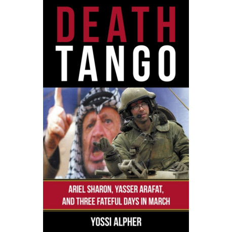 Death Tango: Ariel Sharon, Yasser Arafat, and Three Fateful Days in March