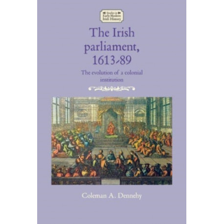 The Irish Parliament, 1613–89: The Evolution of a Colonial Institution