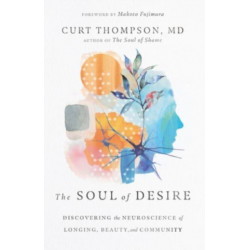 The Soul of Desire – Discovering the Neuroscience of Longing, Beauty, and Community: Discovering the Neuroscience of Longing, Beauty, and Community