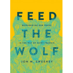 Feed the Wolf: Befriending Our Fears in the Way of Saint Francis