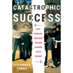 Catastrophic Success: Why Foreign-Imposed Regime Change Goes Wrong