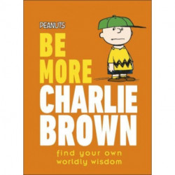 Peanuts Be More Charlie Brown: Find Your Own Worldly Wisdom