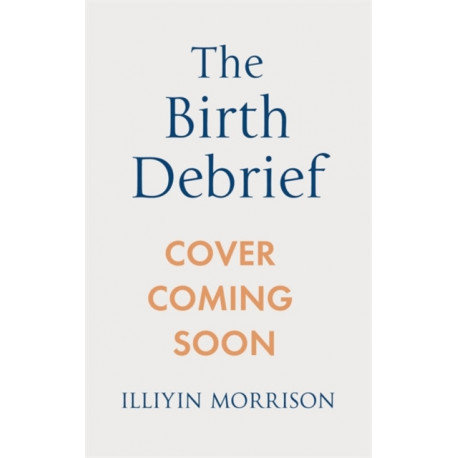 The Birth Debrief: Reflecting on pregnancy,  reframing birth,  redefining post-partum