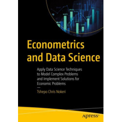 Econometrics and Data Science: Apply Data Science Techniques to Model Complex Problems and Implement Solutions for Economic Problems