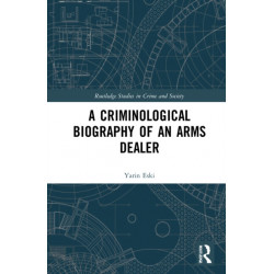 A Criminological Biography of an Arms Dealer